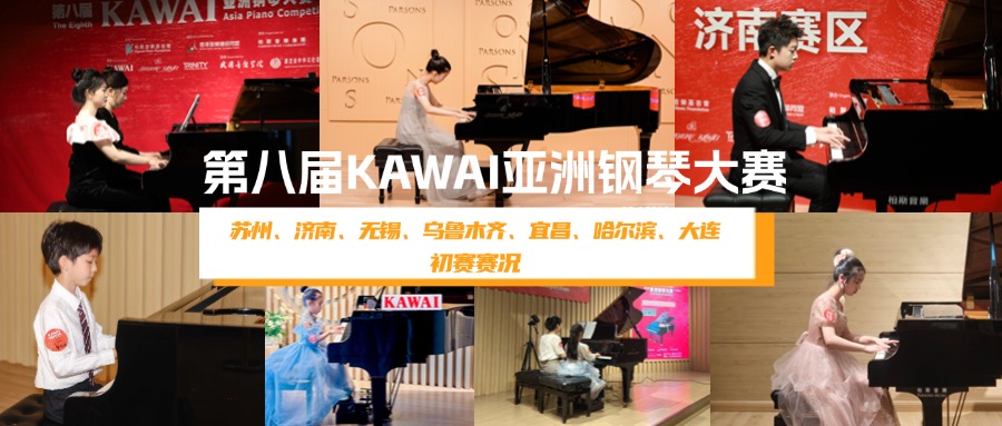 苏州、济南、无锡、乌鲁木齐、宜昌、哈尔滨、大连·初赛回顾丨第八届KAWAI亚洲钢琴大赛